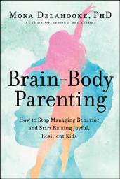 Icon image Brain-Body Parenting: How to Stop Managing Behavior and Start Raising Joyful, Resilient Kids