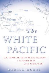 Icon image The White Pacific: U.S. Imperialism and Black Slavery in the South Seas after the Civil War