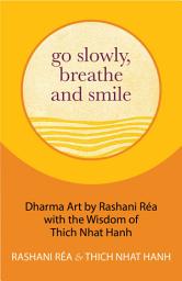 Icon image Go Slowly, Breathe and Smile: Dharma Art by Rashani Réa with the Wisdom of Thich Nhat Hanh