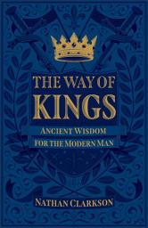 Icon image The Way of Kings: Ancient Wisdom for the Modern Man