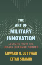 Icon image The Art of Military Innovation: Lessons from the Israel Defense Forces