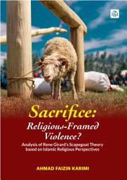 Icon image SACRIFICE: RELIGIOUS-FRAMED VIOLENCE?: Analysis of Rene Girard's Scapegoat Theory based on Islamic Religious Perspectives