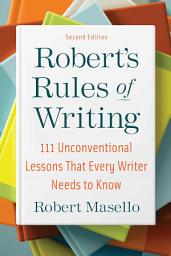 Icon image Robert's Rules of Writing, Second Edition: 111 Unconventional Lessons That Every Writer Needs to Know