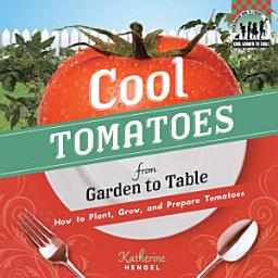 Icon image Cool Tomatoes from Garden to Table: How to Plant, Grow, and Prepare Tomatoes: How to Plant, Grow, and Prepare Tomatoes