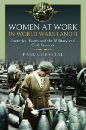 Icon image Women at Work in World Wars I and II: Factories, Farms and the Military and Civil Services