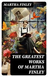 Icon image The Greatest Works of Martha Finley: 35+ Books (Illustrated) - The Complete Elsie Dinsmore Series & Mildred Keith Collection