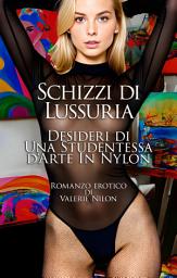 Icon image Schizzi di Lussuria: Desideri di Una Studentessa d‘Arte In Nylon | Romanzo Erotico