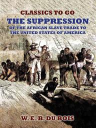 Icon image The Suppression Of The African Slave Trade To The United States Of America: Restored Classics to Go Edition