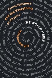 Icon image The World Itself: Consciousness and the Everything of Physics