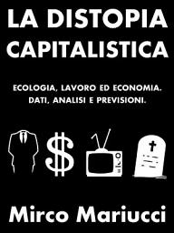 Icon image La distopia capitalistica. Ecologia, lavoro ed economia. Dati, analisi e previsioni.