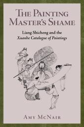 Icon image The Painting Master's Shame: Liang Shicheng and the Xuanhe Catalogue of Paintings