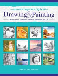 Icon image The Absolute Beginner's Big Book of Drawing and Painting: More Than 100 Lessons in Pencil, Watercolor and Oil