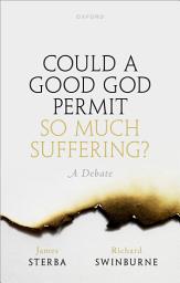 Icon image Could a Good God Permit So Much Suffering?: A Debate