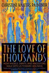 Icon image The Love of Thousands: How Angels, Saints, and Ancestors Walk with Us toward Holiness