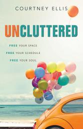 Icon image Uncluttered: Free Your Space, Free Your Schedule, Free Your Soul