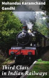 Icon image Third Class in Indian Railways: Challenging Colonial Injustice on Indian Railways