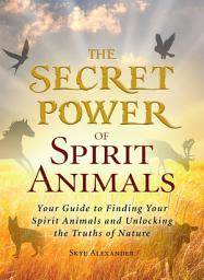 Icon image The Secret Power of Spirit Animals: Your Guide to Finding Your Spirit Animals and Unlocking the Truths of Nature