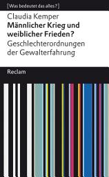 Icon image Männlicher Krieg und weiblicher Frieden? Geschlechterordnung von Gewalterfahrungen: [Was bedeutet das alles?] – Kemper, Claudia