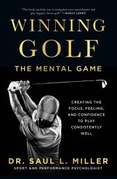 Icon image Winning Golf: The Mental Game (Creating the Focus, Feeling, and Confidence to Play Consistently Well)
