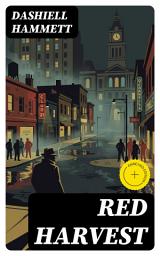 Icon image Red Harvest: Enriched edition. A Hard-Boiled Continental Op Thriller of Prohibition-Era Corruption, Noir Grit, and Poisonville Murder
