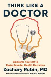 Icon image Think Like a Doctor: Empower Yourself to Make Smarter Health Decisions
