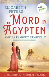 Icon image Mord in Ägypten: Amelia Peabody ermittelt: Drei Krimis in einem eBook: »Das Rätsel der Mumie«, »Der Fluch des Pharaonengrabs« & »Im Tal der Sphinx«