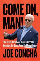 Icon image Come On, Man!: The Truth About Joe Biden's Terrible, Horrible, No-Good, Very Bad Presidency