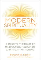 Icon image Modern Spirituality: A Guide to the Heart of Mindfulness, Meditation, and the Art of Healing