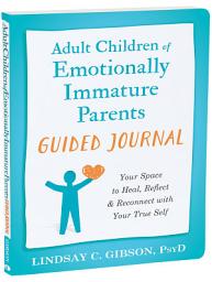 Icon image Adult Children of Emotionally Immature Parents Guided Journal: Your Space to Heal, Reflect, and Reconnect with Your True Self