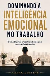 Icon image Dominando a Inteligência Emocional no Trabalho: Como Manter o Controle Emocional Mesmo Sob Pressão