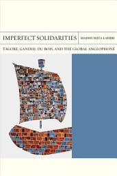 Icon image Imperfect Solidarities: Tagore, Gandhi, Du Bois, and the Global Anglophone