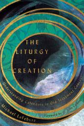 Icon image The Liturgy of Creation: Understanding Calendars in Old Testament Context