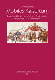 Icon image Mobiles Kaisertum: Das Zelt als Ort der Herrschaft und Repräsentation in Byzanz (10.-12. Jahrhundert)