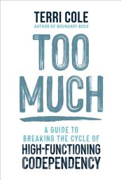 Icon image Too Much: A Guide to Breaking the Cycle of High-Functioning Codependency