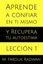 Icon image Aprende a Confiar en Ti Mismo y Recupera Tu Autoestima. Lección 1: Lección Gratis
