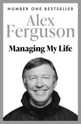 Icon image Managing My Life: My Autobiography: The first book by the legendary Manchester United manager
