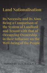 Icon image Land Nationalisation its Necessity and its Aims Being a Comparison of the System of Landlord and Tenant with that of Occupying Ownership in their Influence on the Well-being of the People