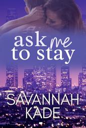 Icon image Ask Me to Stay: A Steamy, Workplace, True Love Contemporary Romance: Against All Odds Hollywood Romance Series #3