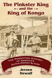 Icon image The Pinkster King and the King of Kongo: The Forgotten History of America's Dutch-Owned Slaves
