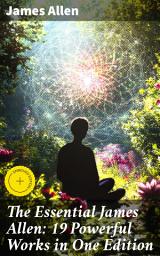 Icon image The Essential James Allen: 19 Powerful Works in One Edition: Enriched edition. Eight Pillars of Prosperity, As a Man Thinketh, From Passion to Peace, The Heavenly Life, The Mastery of Destiny...