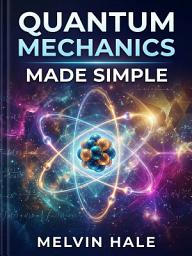 Icon image Quantum Mechanics Made Simple: A Sci-Fi Journey Through the Weird World of Physics