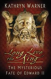 Icon image Long Live the King: The Mysterious Fate of Edward II