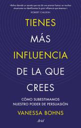 Icon image Tienes más influencia de la que crees: Cómo subestimamos nuestro poder de persuasión