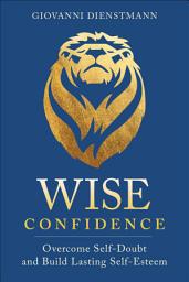 Icon image Wise Confidence: Overcome Self-Doubt and Build Lasting Self-Esteem