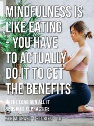 Icon image Mindfulness Is Like Eating - You Have to Actually Do It to Get the Benefits: Stories 10 - In the long run all it requires is practice