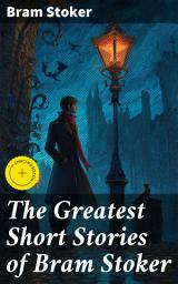 Icon image The Greatest Short Stories of Bram Stoker: Enriched edition. Occult & Supernatural Tales, Gothic Horror Classics & Dark Fantasy Collections