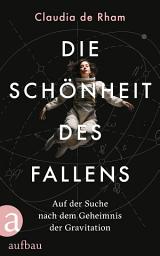 Icon image Die Schönheit des Fallens: Auf der Suche nach dem Geheimnis der Gravitation