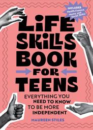 Icon image Life Skills Book for Teens: Everything You Need to Know to Be More Independent