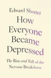 Icon image How Everyone Became Depressed: The Rise and Fall of the Nervous Breakdown