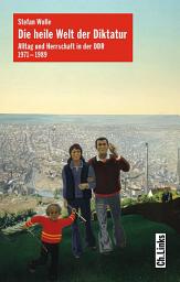 Icon image Die heile Welt der Diktatur: Alltag und Herrschaft in der DDR 1971–1989